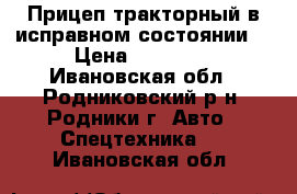 Прицеп тракторный в исправном состоянии. › Цена ­ 60 000 - Ивановская обл., Родниковский р-н, Родники г. Авто » Спецтехника   . Ивановская обл.